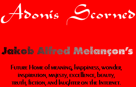 Adonis Scorned - Jakob Alfred Melan&ccedil;on's Future Home of meaning, happiness, wonder, inspiration, majesty, excellence, beauty, truth, fiction, and laughter on the Internet